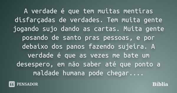 A verdade é que tem muitas mentiras disfarçadas de verdades. Tem muita gente jogando sujo dando as cartas. Muita gente posando de santo pras pessoas, e por deba... Frase de biblia.