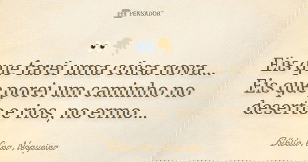👀👇🏼 Eis que farei uma coisa nova... Eis que porei um caminho no deserto e rios, no ermo...... Frase de Bíblia Ana Nogueira.