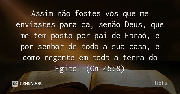 Assim não fostes vós que me enviastes para cá, senão Deus, que me tem posto por pai de Faraó, e por senhor de toda a sua casa, e como regente em toda a terra do... Frase de Bíblia.