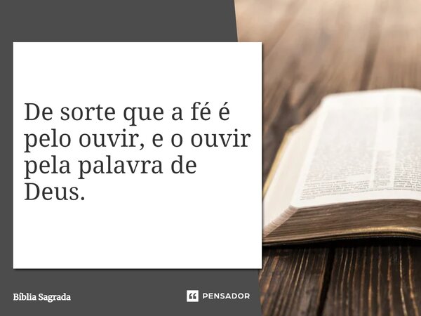 De sorte que a fé é pelo ouvir, e o ouvir pela palavra de Deus.... Frase de Bíblia Sagrada.