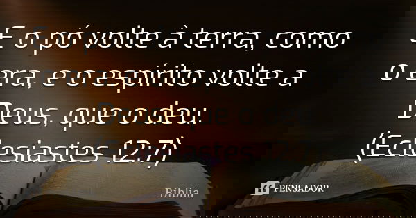 E o pó volte à terra, como o era, e o espírito volte a Deus, que o deu. (Eclesiastes 12:7)... Frase de Bíblia.