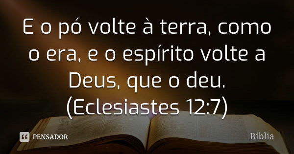 E o pó volte à terra, como o era, e o espírito volte a Deus, que o deu. (Eclesiastes 12:7)... Frase de Bíblia.