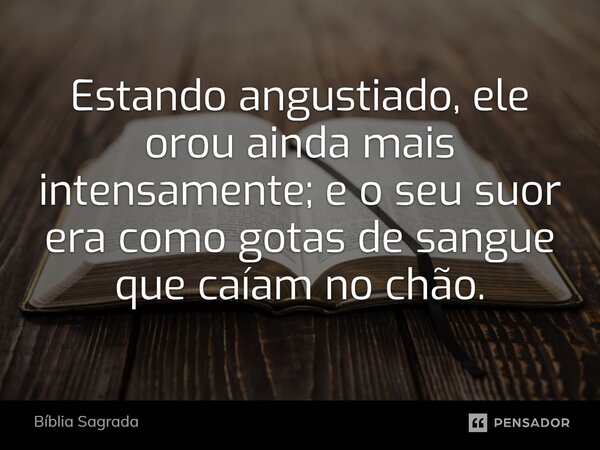 Estando angustiado, ele orou ainda mais intensamente; e o seu suor era como gotas de sangue que caíam no chão.... Frase de Bíblia Sagrada.