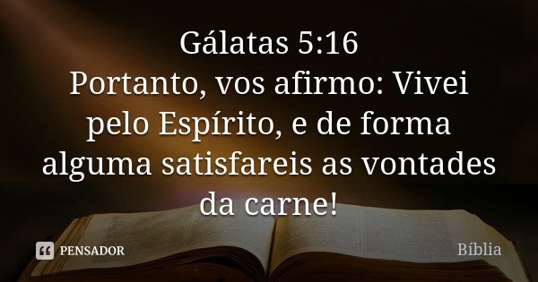 Gálatas 5:16 Portanto, vos afirmo: Vivei pelo Espírito, e de forma alguma satisfareis as vontades da carne!... Frase de Biblia.