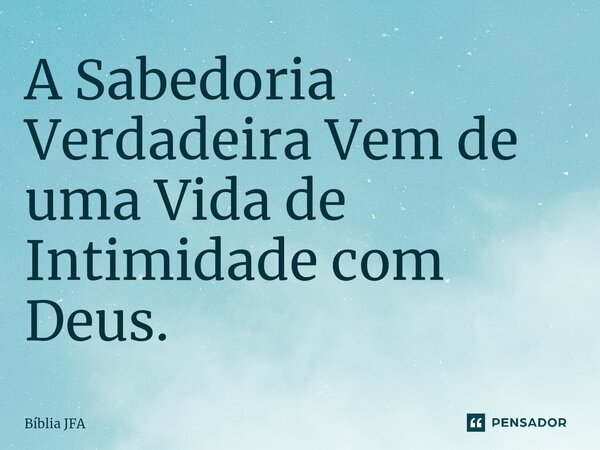 ⁠⁠A Sabedoria Verdadeira Vem de uma Vida de Intimidade com Deus.... Frase de Bíblia JFA.