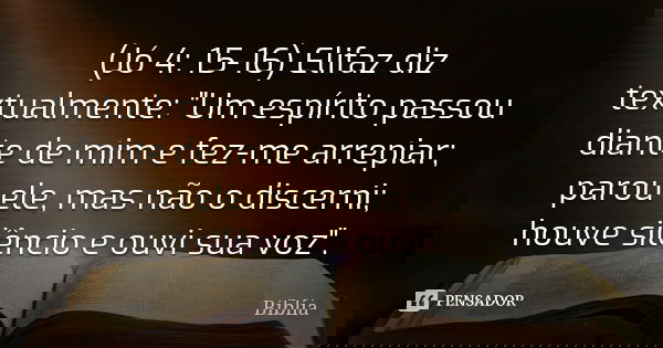 (Jó 4: 15-16) Elifaz diz textualmente: "Um espírito passou diante de mim e fez-me arrepiar; parou ele, mas não o discerni; houve silêncio e ouvi sua voz&qu... Frase de BIBLIA.