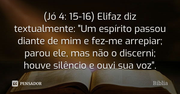 (Jó 4: 15-16) Elifaz diz textualmente: "Um espírito passou diante de mim e fez-me arrepiar; parou ele, mas não o discerni; houve silêncio e ouvi sua voz&qu... Frase de BIBLIA.