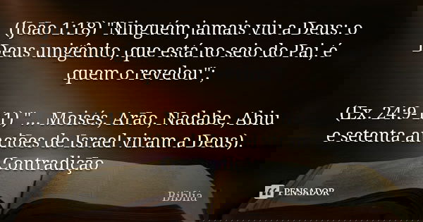 (João 1:18) "Ninguém jamais viu a Deus: o Deus unigênito, que está no seio do Pai, é quem o revelou"; (Ex. 24:9-11) "... Moisés, Arão, Nadabe, Ab... Frase de Biblia.