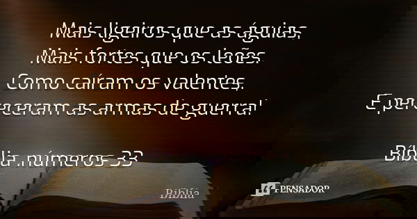 Mais ligeiros que as águias, Mais fortes que os leões. Como caíram os valentes, E pereceram as armas de guerra! Bíblia .números 33... Frase de Bíblia.