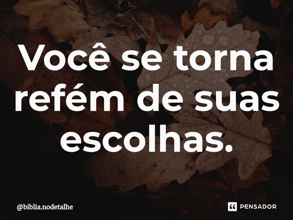Você se torna refém de suas escolhas.⁠... Frase de biblia.nodetalhe.