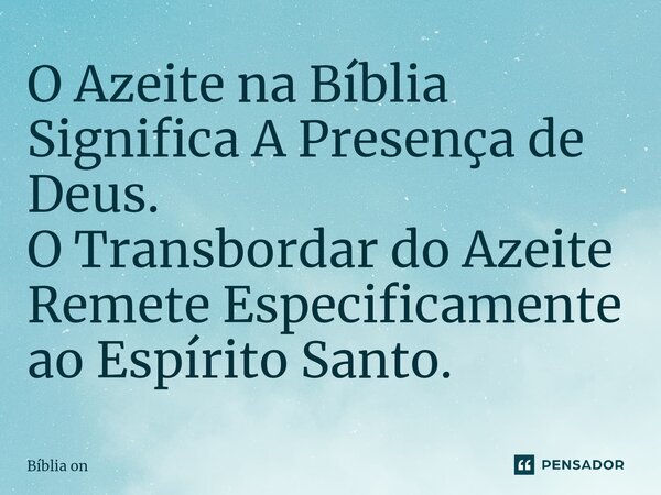 ⁠O Azeite na Bíblia Significa A Presença de Deus. O Transbordar do Azeite Remete Especificamente ao Espírito Santo.... Frase de Bíblia on.