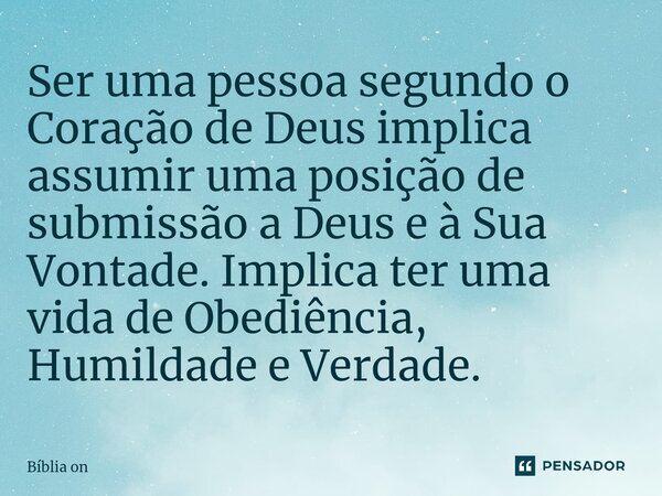 ⁠⁠Ser uma pessoa segundo o Coração de Deus implica assumir uma posição de submissão a Deus e à Sua Vontade. Implica ter uma vida de Obediência, Humildade e Verd... Frase de Bíblia on.