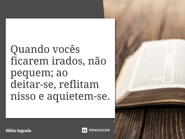 ⁠Quando vocês ficarem irados, não pequem; ao deitar-se, reflitam nisso e aquietem-se.... Frase de Bíblia Sagrada.