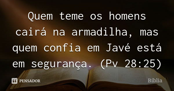 Quem teme os homens cairá na armadilha, mas quem confia em Javé está em segurança. (Pv 28:25)... Frase de Bíblia.