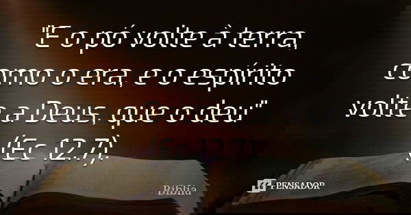 "E o pó volte à terra, como o era, e o espírito volte a Deus, que o deu" (Ec 12.7).... Frase de Biblia.