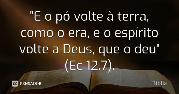 "E o pó volte à terra, como o era, e o espírito volte a Deus, que o deu" (Ec 12.7).... Frase de Biblia.