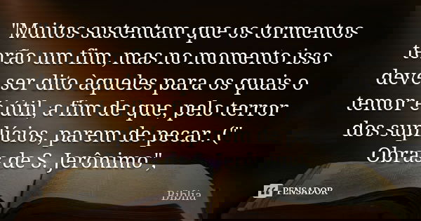 "Muitos sustentam que os tormentos terão um fim, mas no momento isso deve ser dito àqueles para os quais o temor é útil, a fim de que, pelo terror dos supl... Frase de Biblia.