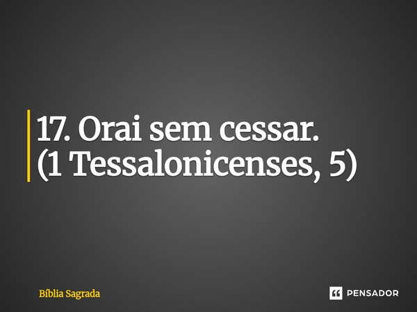 ⁠17. Orai sem cessar. (1 Tessalonicenses, 5)... Frase de Bíblia Sagrada.