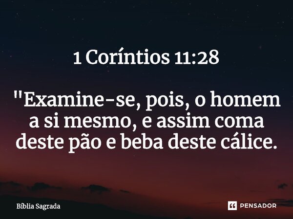 1 Coríntios 11:28 "Examine-se, pois, o homem a si mesmo, e assim coma deste pão e beba deste cálice.... Frase de Bíblia Sagrada.