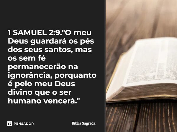 ⁠1 SAMUEL 2:9. "O meu Deus guardará os pés dos seus santos, mas os sem fé permanecerão na ignorância, porquanto é pelo meu Deus divino que o ser humano ven... Frase de Bíblia Sagrada.