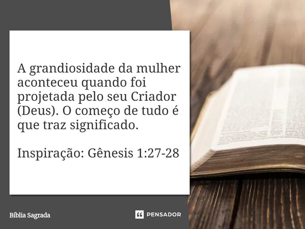 ⁠A grandiosidade da mulher aconteceu quando foi projetada pelo seu Criador (Deus). O começo de tudo é que traz significado. Inspiração: Gênesis 1:27-28... Frase de Bíblia Sagrada.