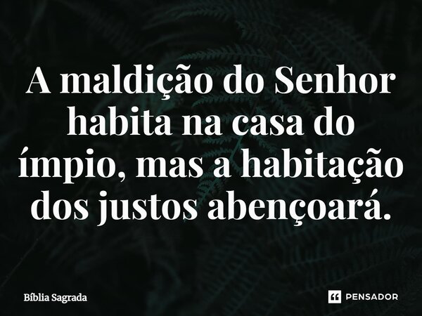 A maldição do Senhor habita na casa do ímpio, mas a habitação dos justos abençoará.... Frase de Bíblia Sagrada.