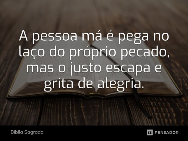 A⁠ pessoa má é pega no laço do próprio pecado, mas o justo escapa e grita de alegria.... Frase de Bíblia Sagrada.
