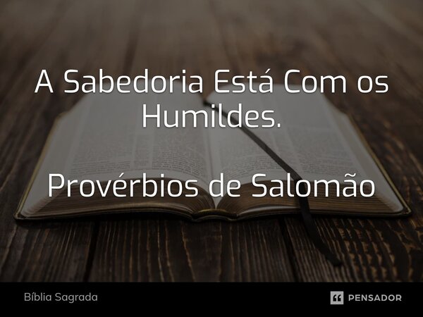 ⁠A Sabedoria Está Com os Humildes. Provérbios de Salomão... Frase de Bíblia Sagrada.
