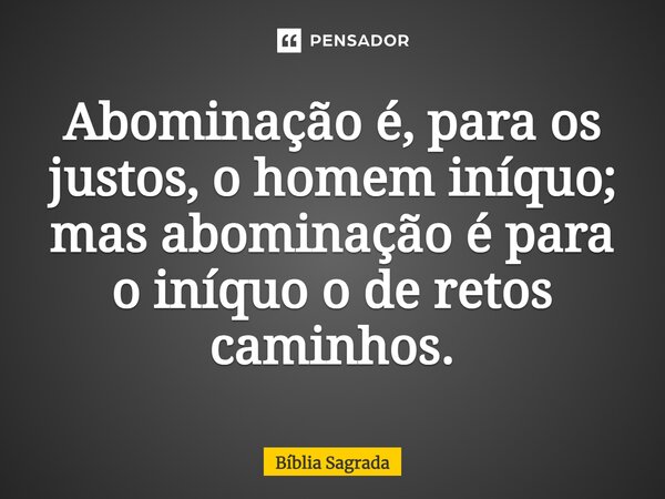 ⁠Abominação é, para os justos, o homem iníquo; mas abominação é para o iníquo o de retos caminhos.... Frase de Bíblia Sagrada.