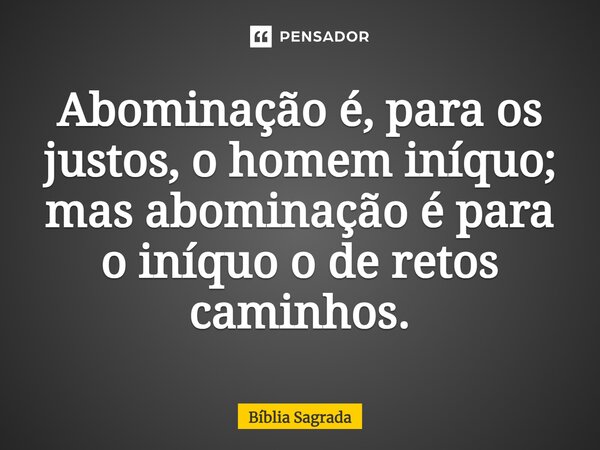 ⁠Abominação é, para os justos, o homem iníquo; mas abominação é para o iníquo o de retos caminhos.... Frase de Bíblia Sagrada.