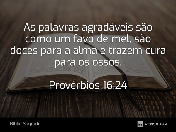 As palavras agradáveis são como um favo de mel, são doces para a alma e trazem cura para os ossos. Provérbios 16:24... Frase de Bíblia Sagrada.