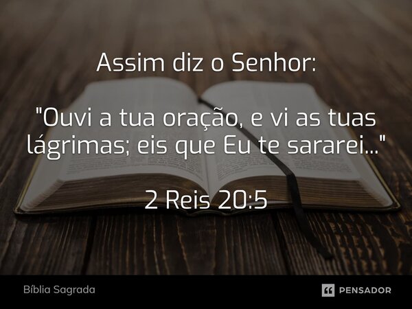 ⁠Assim diz o Senhor: "Ouvi a tua oração, e vi as tuas lágrimas; eis que Eu te sararei..." 2 Reis 20:5... Frase de Bíblia Sagrada.