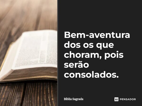 ⁠Bem-aventurados os que choram, pois serão consolados.... Frase de Bíblia Sagrada.