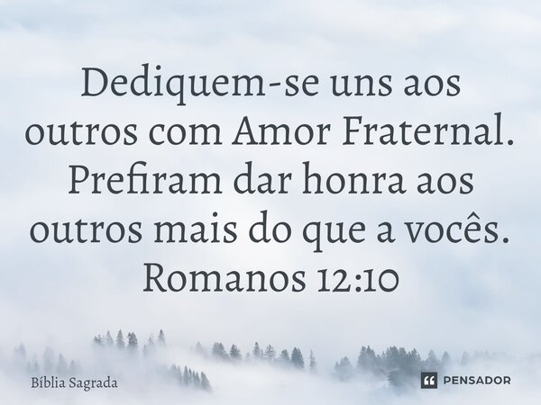 Dediquem-se uns aos outros com Amor Fraternal. Prefiram dar honra aos outros mais do que a vocês. ⁠Romanos 12:10... Frase de Bíblia Sagrada.