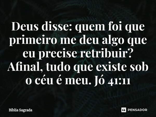 ⁠Deus disse: quem foi que primeiro me deu algo que eu precise retribuir? Afinal, tudo que existe sob o céu é meu. Jó 41:11... Frase de Bíblia Sagrada.