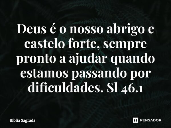 ⁠Deus é o nosso abrigo e castelo forte, sempre pronto a ajudar quando estamos passando por dificuldades. Sl 46.1... Frase de Bíblia Sagrada.