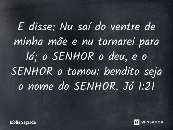 ⁠E disse: Nu saí do ventre de minha mãe e nu tornarei para lá; o SENHOR o deu, e o SENHOR o tomou: bendito seja o nome do SENHOR.Jó 1:21... Frase de Bíblia Sagrada.