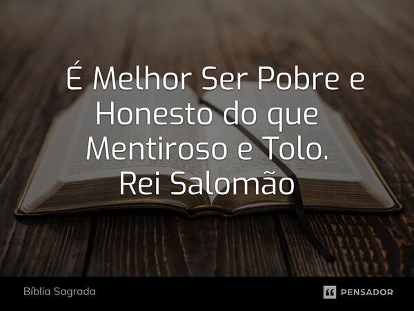 ⁠ É Melhor Ser Pobre e Honesto do que Mentiroso e Tolo. Rei Salomão... Frase de Bíblia Sagrada.