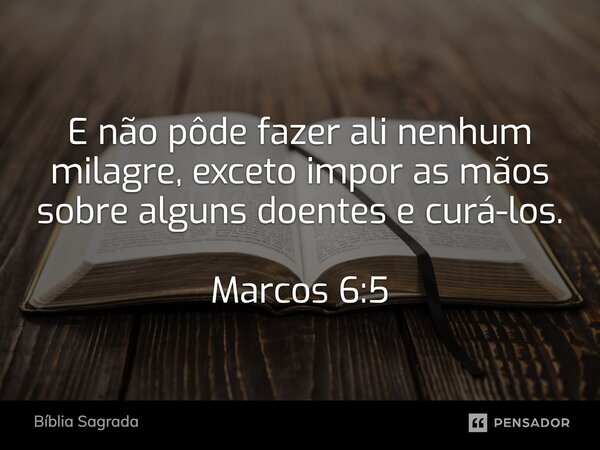 E não pôde fazer ali nenhum milagre, exceto impor as mãos sobre alguns doentes e curá-los. Marcos 6:5... Frase de Bíblia Sagrada.