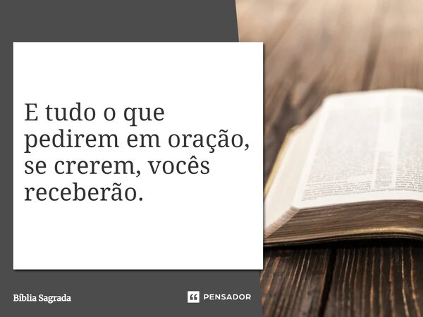 E tudo o que pedirem em oração, se crerem, vocês receberão.... Frase de Bíblia Sagrada.