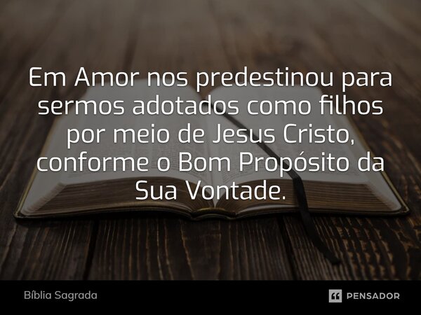 ⁠Em Amor nos predestinou para sermos adotados como filhos por meio de Jesus Cristo, conforme o Bom Propósito da Sua Vontade.... Frase de Bíblia Sagrada.