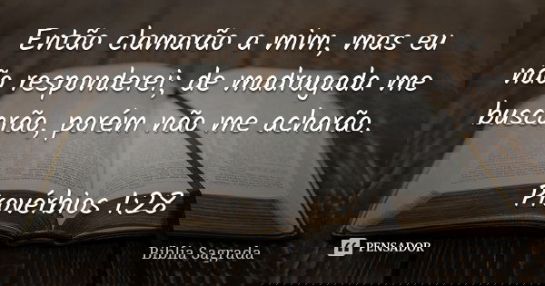 Então clamarão a mim, mas eu não responderei; de madrugada me buscarão, porém não me acharão. Provérbios 1:28... Frase de Bíblia Sagrada.