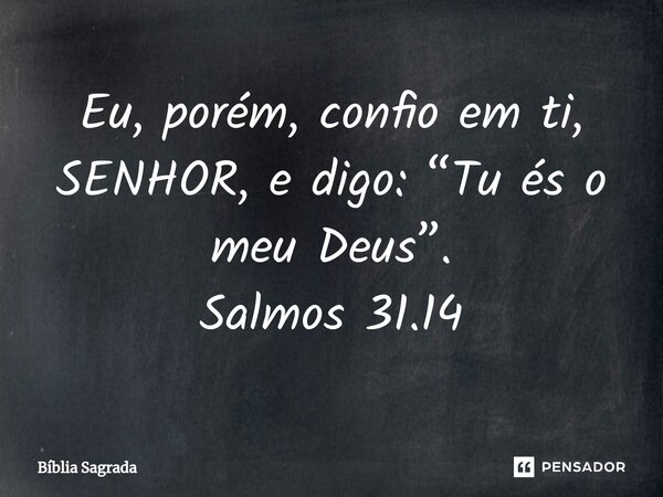 ⁠Eu, porém, confio em ti, SENHOR, e digo: “Tu és o meu Deus”. Salmos 31.14... Frase de Bíblia Sagrada.