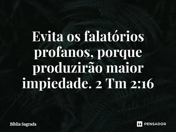 ⁠Evita os falatórios profanos, porque produzirão maior impiedade. 2 Tm 2:16... Frase de Bíblia Sagrada.