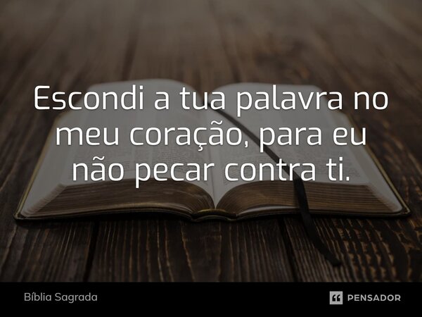 ⁠Escondi a tua palavra no meu coração, para eu não pecar contra ti.... Frase de Bíblia Sagrada.