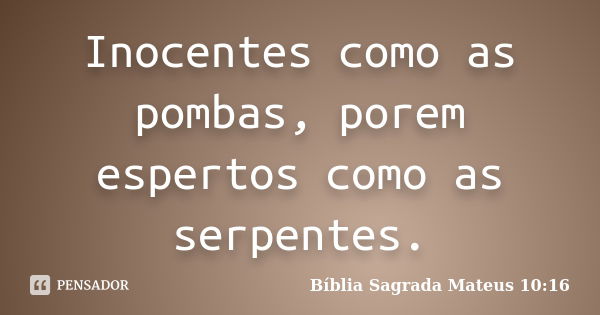 Inocentes como as pombas, porem espertos como as serpentes.... Frase de Bíblia Sagrada  Mateus 10:16.