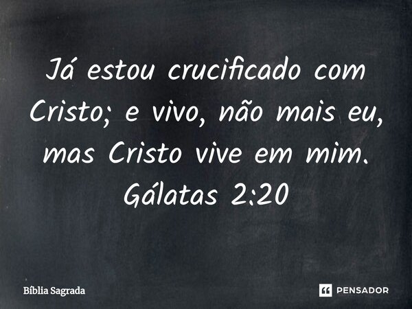 ⁠⁠Já estou crucificado com Cristo; e vivo, não mais eu, mas Cristo vive em mim. Gálatas 2:20... Frase de Bíblia Sagrada.