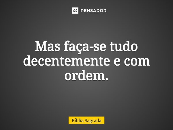 ⁠Mas faça-se tudo decentemente e com ordem.... Frase de Bíblia Sagrada.