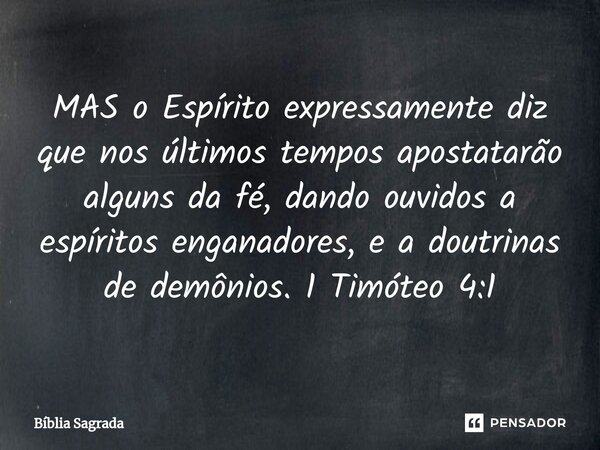 ⁠MAS o Espírito expressamente diz que nos últimos tempos apostatarão alguns da fé, dando ouvidos a espíritos enganadores, e a doutrinas de demônios.1 Timóteo 4:... Frase de Bíblia Sagrada.