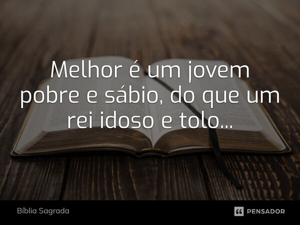 ⁠Melhor é um jovem pobre e sábio, do que um rei idoso e tolo...... Frase de Bíblia Sagrada.